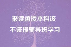 报读广东函授本科该不该报辅导班学习