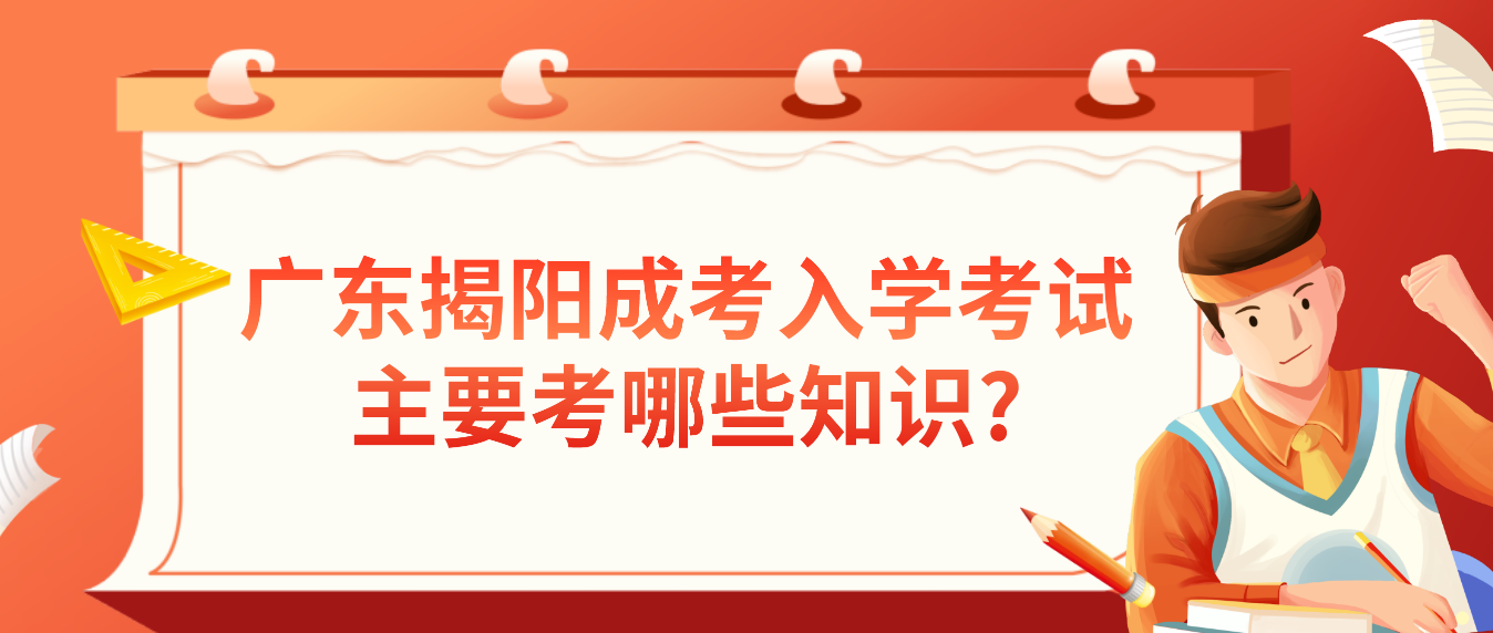 广东揭阳成人高考入学考试主要考哪些知识?