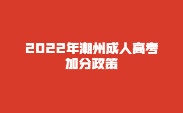 2022年广东潮州市成人高考加分政策