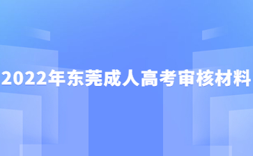 2022年广东东莞市成人高考审核材料