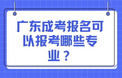 广东成人高考报考可以报考哪些专业？